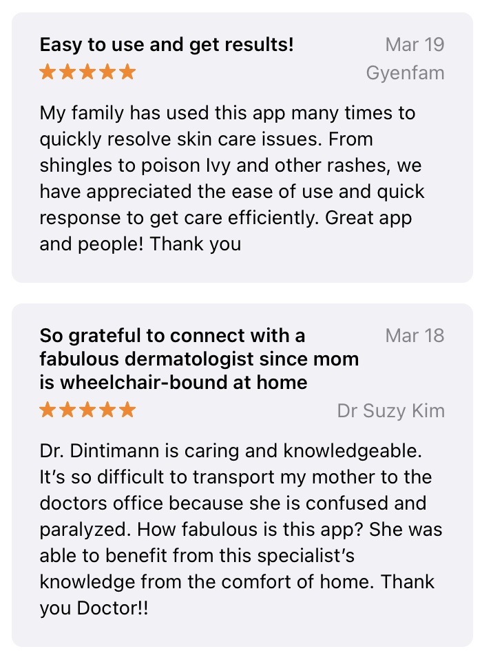 Five star app reviews: "Easy to use and get results" "So grateful to connect with a fabulous dermatologist"
